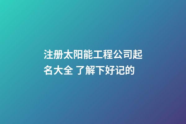 注册太阳能工程公司起名大全 了解下好记的-第1张-公司起名-玄机派